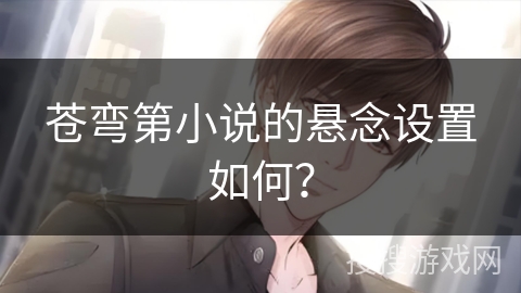 苍弯第小说的悬念设置如何？