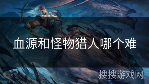 血源和怪物猎人哪个难
