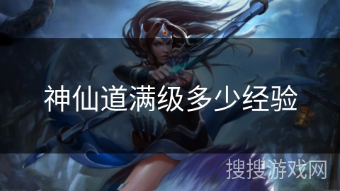 神仙道满级多少经验
