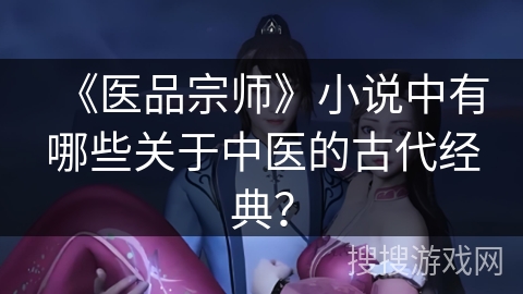 《医品宗师》小说中有哪些关于中医的古代经典？