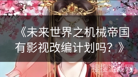 《未来世界之机械帝国有影视改编计划吗？》