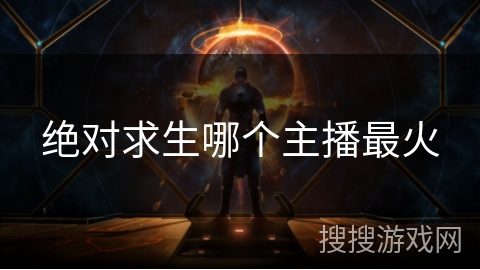 绝对求生哪个主播最火