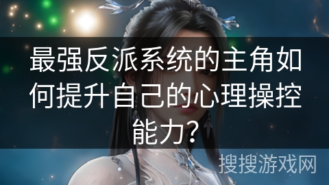 最强反派系统的主角如何提升自己的心理操控能力？