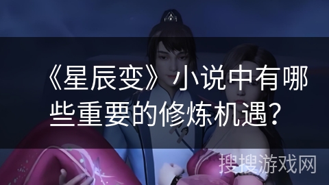 《星辰变》小说中有哪些重要的修炼机遇？