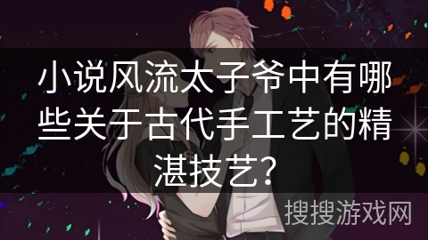 小说风流太子爷中有哪些关于古代手工艺的精湛技艺？