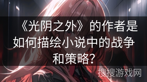 《光阴之外》的作者是如何描绘小说中的战争和策略？