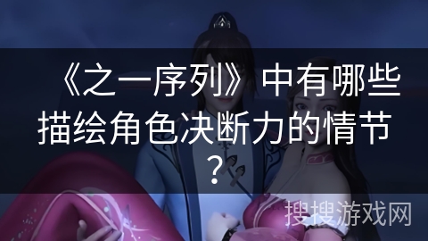 《之一序列》中有哪些描绘角色决断力的情节? 《之一序列》中有哪些描绘角色决断力的情节?