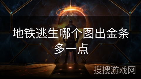 地铁逃生哪个图出金条多一点 地铁逃生哪个图出金条多一点