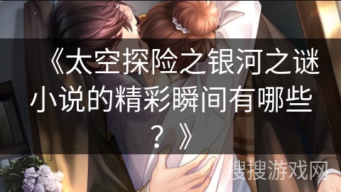 《太空探险之银河之谜小说的精彩瞬间有哪些？》