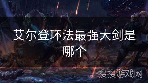 艾尔登环法最强大剑是哪个