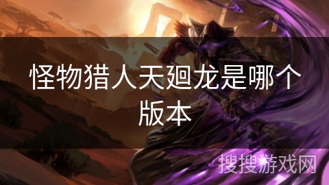 怪物猎人天廻龙是哪个版本
