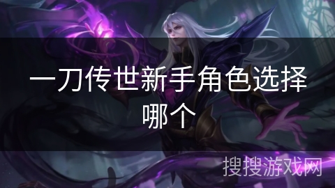 一刀传世新手角色选择哪个 一刀传世新手角色选择哪个