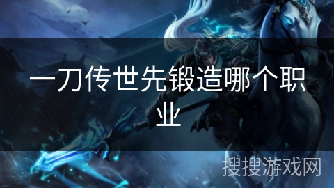 一刀传世先锻造哪个职业