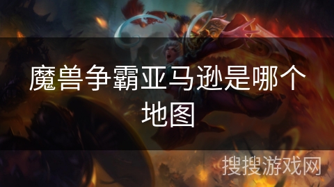 魔兽争霸亚马逊是哪个地图