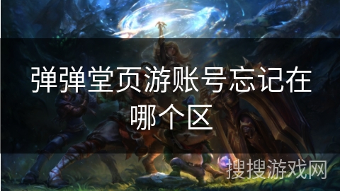 弹弹堂页游账号忘记在哪个区 弹弹堂页游账号忘记在哪个区