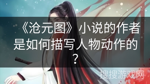 《沧元图》小说的作者是如何描写人物动作的？