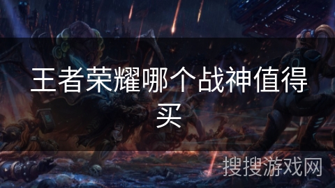 王者荣耀哪个战神值得买 王者荣耀哪个战神值得买