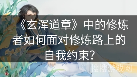 《玄浑道章》中的修炼者如何面对修炼路上的自我约束？