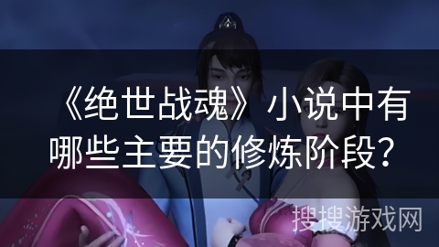 《绝世战魂》小说中有哪些主要的修炼阶段？