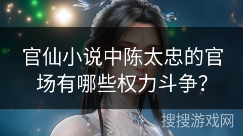 官仙小说中陈太忠的官场有哪些权力斗争？