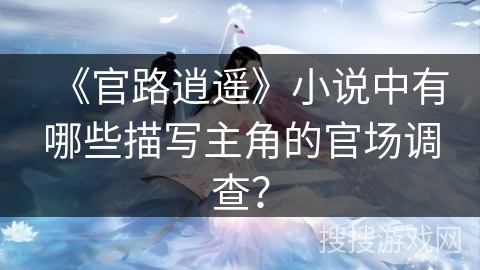 《官路逍遥》小说中有哪些描写主角的官场调查? 《官路逍遥》小说中有哪些描写主角的官场调查?