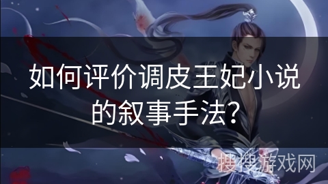 如何评价调皮王妃小说的叙事手法？