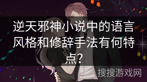 逆天邪神小说中的语言风格和修辞手法有何特点？