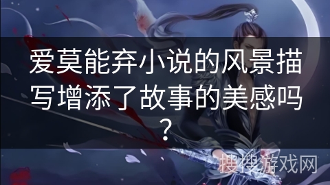 爱莫能弃小说的风景描写增添了故事的美感吗？