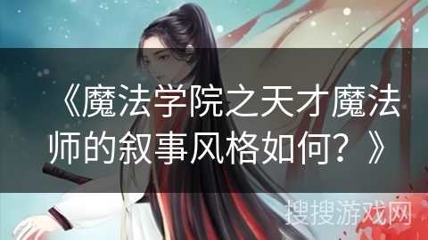《魔法学院之天才魔法师的叙事风格如何？》