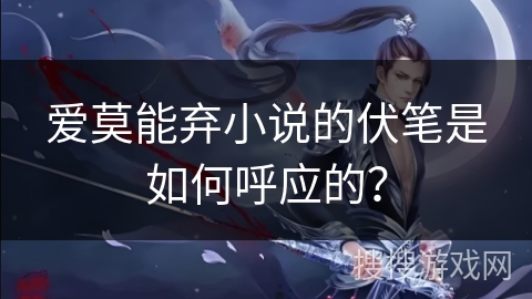 爱莫能弃小说的伏笔是如何呼应的？