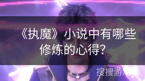 《执魔》小说中有哪些修炼的心得? 《执魔》小说中有哪些修炼的心得?