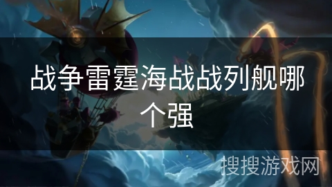 战争雷霆海战战列舰哪个强 战争雷霆海战战列舰哪个强