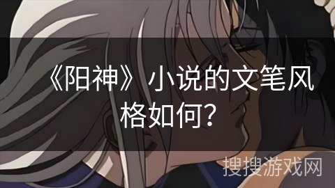 《阳神》小说的文笔风格如何? 《阳神》小说的文笔风格如何?