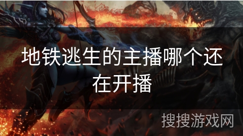 地铁逃生的主播哪个还在开播