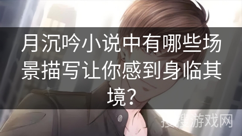月沉吟小说中有哪些场景描写让你感到身临其境？