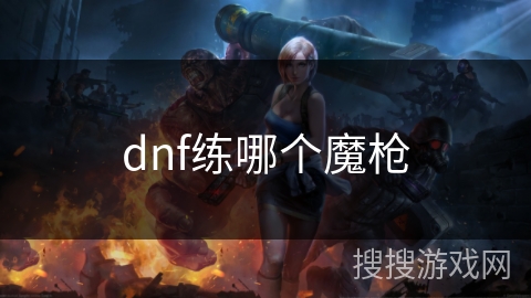 dnf练哪个魔枪 dnf练哪个魔枪