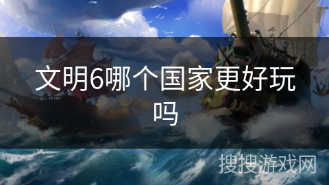 文明6哪个国家更好玩吗