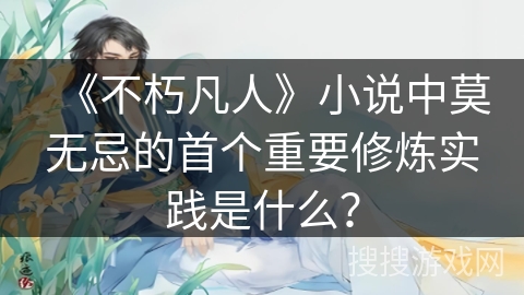 《不朽凡人》小说中莫无忌的首个重要修炼实践是什么？