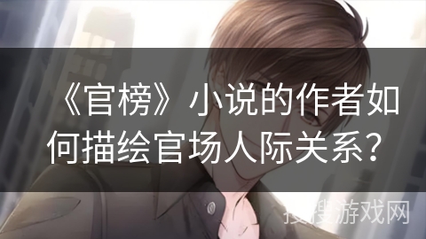 《官榜》小说的作者如何描绘官场人际关系？
