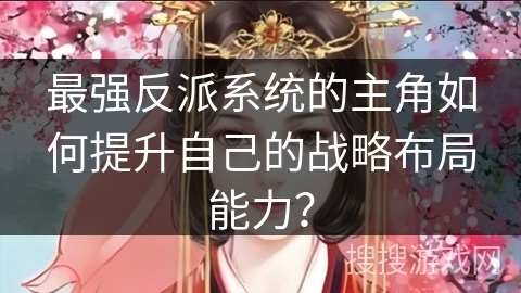 最强反派系统的主角如何提升自己的战略布局能力？