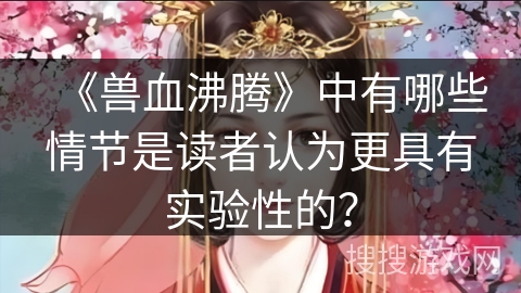 《兽血沸腾》中有哪些情节是读者认为更具有实验性的? 《兽血沸腾》中有哪些情节是读者认为更具有实验性的?