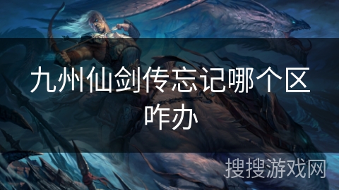 九州仙剑传忘记哪个区咋办