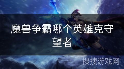 魔兽争霸哪个英雄克守望者