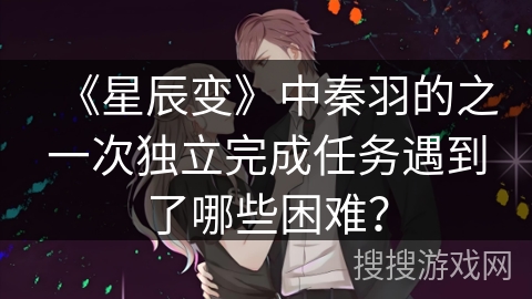 《星辰变》中秦羽的之一次独立完成任务遇到了哪些困难？