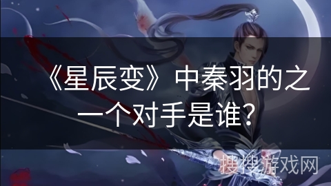 《星辰变》中秦羽的之一个对手是谁？