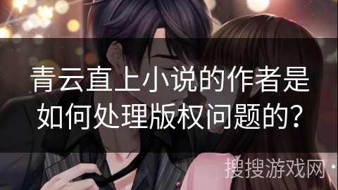 青云直上小说的作者是如何处理版权问题的？