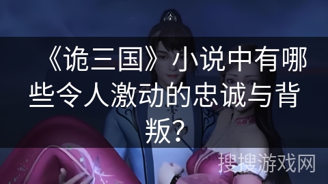 《诡三国》小说中有哪些令人激动的忠诚与背叛? 《诡三国》小说中有哪些令人激动的忠诚与背叛?