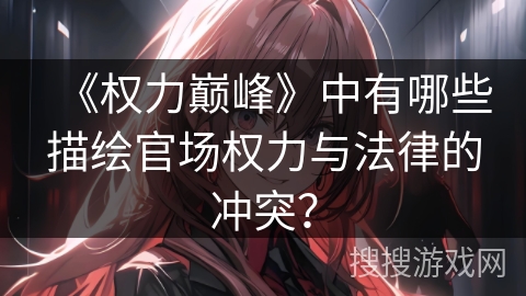 《权力巅峰》中有哪些描绘官场权力与法律的冲突？