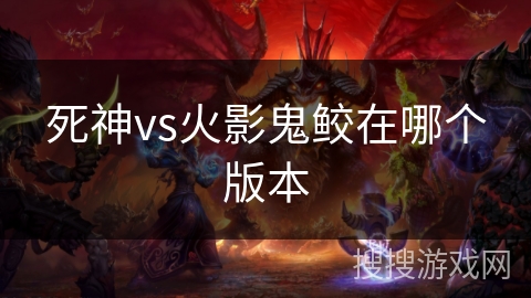 死神vs火影鬼鲛在哪个版本 死神vs火影鬼鲛在哪个版本