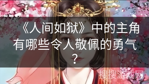 《人间如狱》中的主角有哪些令人敬佩的勇气？